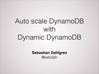 Auto scale DynamoDB
with
Dynamic DynamoDB
Sebastian Dahlgren!
@sebdah
 