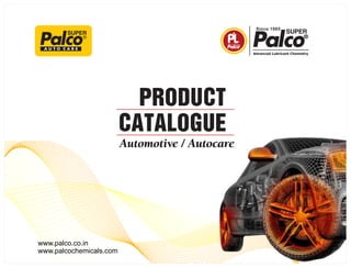 PRODUCT
CATALOGUE
Automotive	/	Autocare
A U T O C A R E
®
www.palco.co.in
www.palcochemicals.com
 