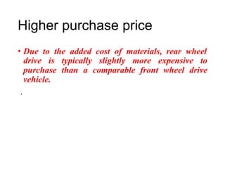 Higher purchase price
• Due to the added cost of materials, rear wheel
drive is typically slightly more expensive to
purchase
vehicle.
.
than a comparable front wheel drive
 