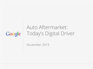 google.com/think
Auto Aftermarket:
Today’s Digital Driver
November 2013
 