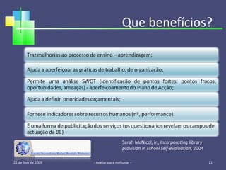 21 de Nov de 2009 - Avaliar para melhorar -  Sarah McNicol, in,  Incorporating library provision in school self-evaluation , 2004 Que benefícios? 