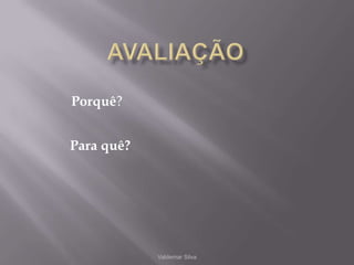 AvaliaçãoValdemar SilvaPorquê?Para quê?