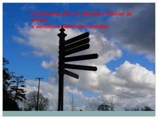 É importante olhar as diferentes histórias da
história
e descobrir os diferentes caminhos.
 