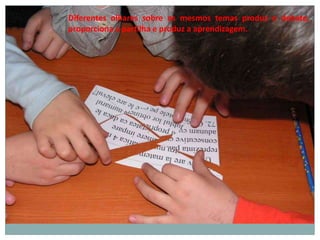 Diferentes olhares sobre os mesmos temas produz o debate,
proporciona a partilha e produz a aprendizagem.
 