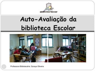 Auto-Avaliação da biblioteca Escolar Professora Bibliotecária: Soraya Oliveira 