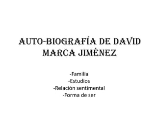Auto-Biografía de David
Marca Jiménez
-Familia
-Estudios
-Relación sentimental
-Forma de ser
 