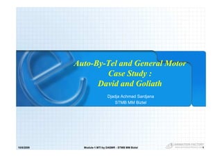 Auto-By-Tel and General Motor
                    Case Study :
                  David and Goliath
                              Djadja Achmad Sardjana
                                  STMB MM Biztel




10/8/2009     Module-1:MTI by DASMR - STMB MM Biztel   1
 