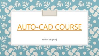 AUTO-CAD COURSE
Interior Designing
 