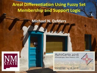 Areal Differentiation Using Fuzzy Set
Membership and Support Logic
Michael N. DeMers
 