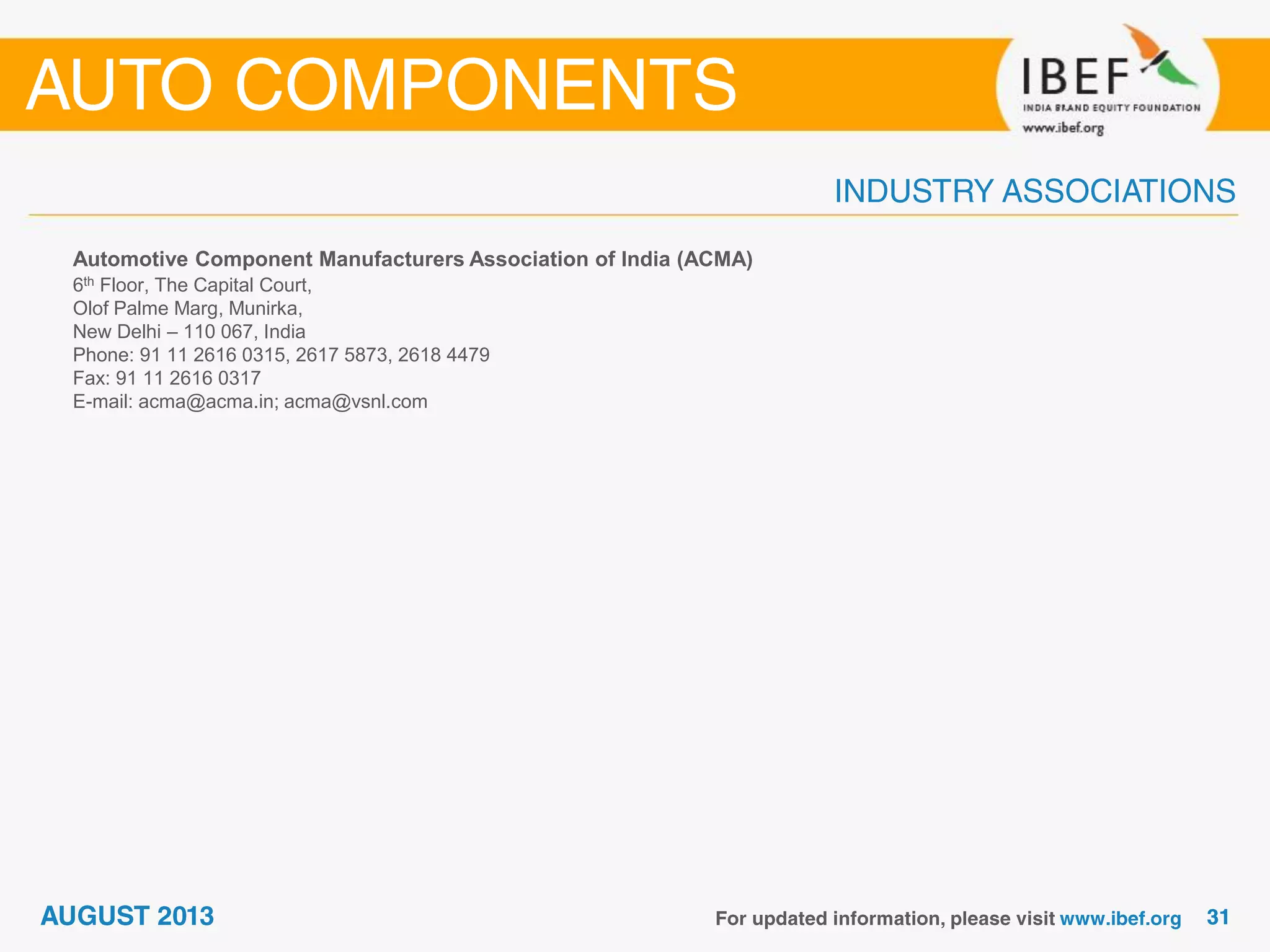 Automotive Component Manufacturers Association of India (ACMA)
6th Floor, The Capital Court,
Olof Palme Marg, Munirka,
New Delhi – 110 067, India
Phone: 91 11 2616 0315, 2617 5873, 2618 4479
Fax: 91 11 2616 0317
E-mail: acma@acma.in; acma@vsnl.com
 