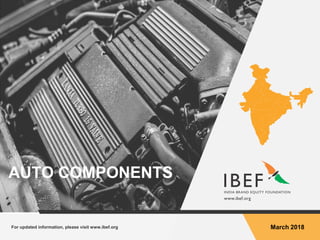 For updated information, please visit www.ibef.org March 2018
AUTO COMPONENTS
 