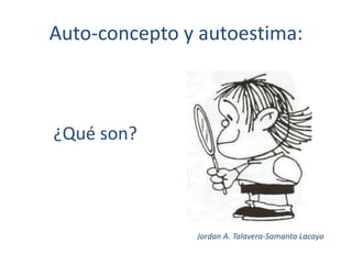 Auto-concepto y autoestima: 
¿Qué son? 
Jordan A. Talavera-Samanta Lacayo 
 