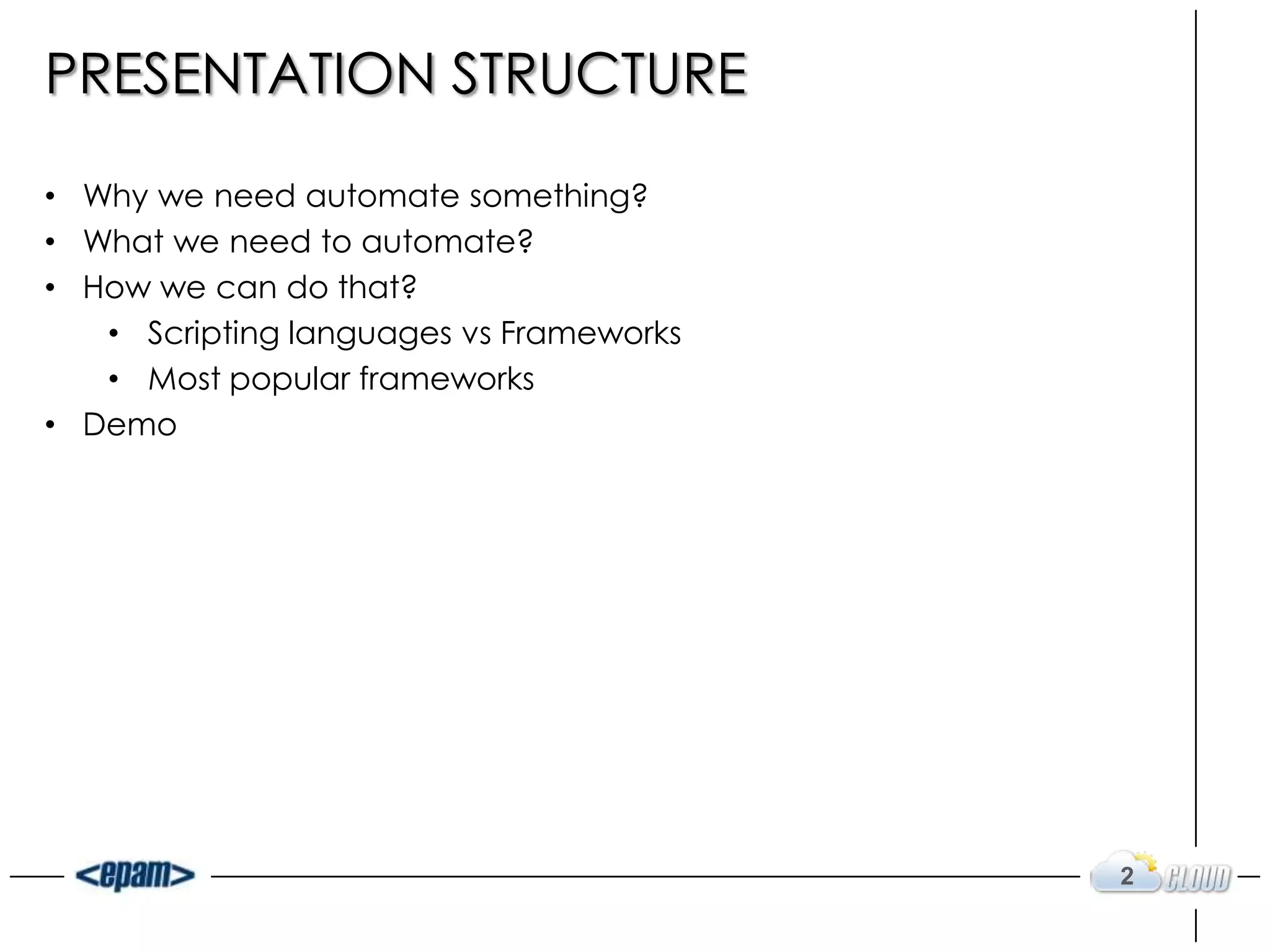 PRESENTATION STRUCTURE
• Why we need automate something?
• What we need to automate?
• How we can do that?
• Scripting languages vs Frameworks
• Most popular frameworks
• Demo
2
