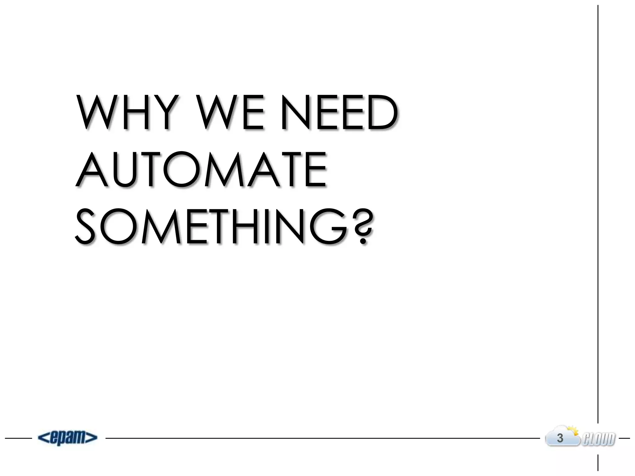 WHY WE NEED
AUTOMATE
SOMETHING?
3