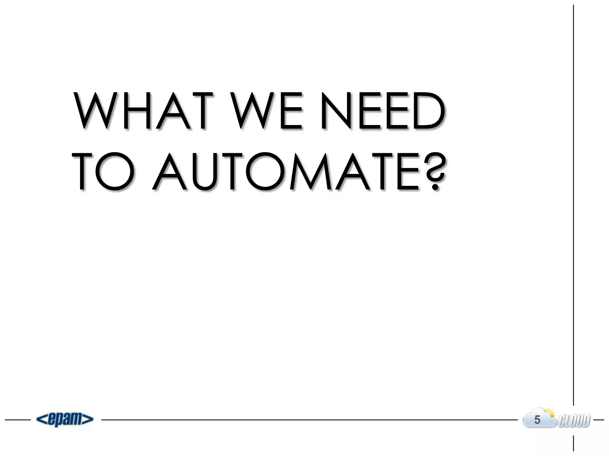 WHAT WE NEED
TO AUTOMATE?
5