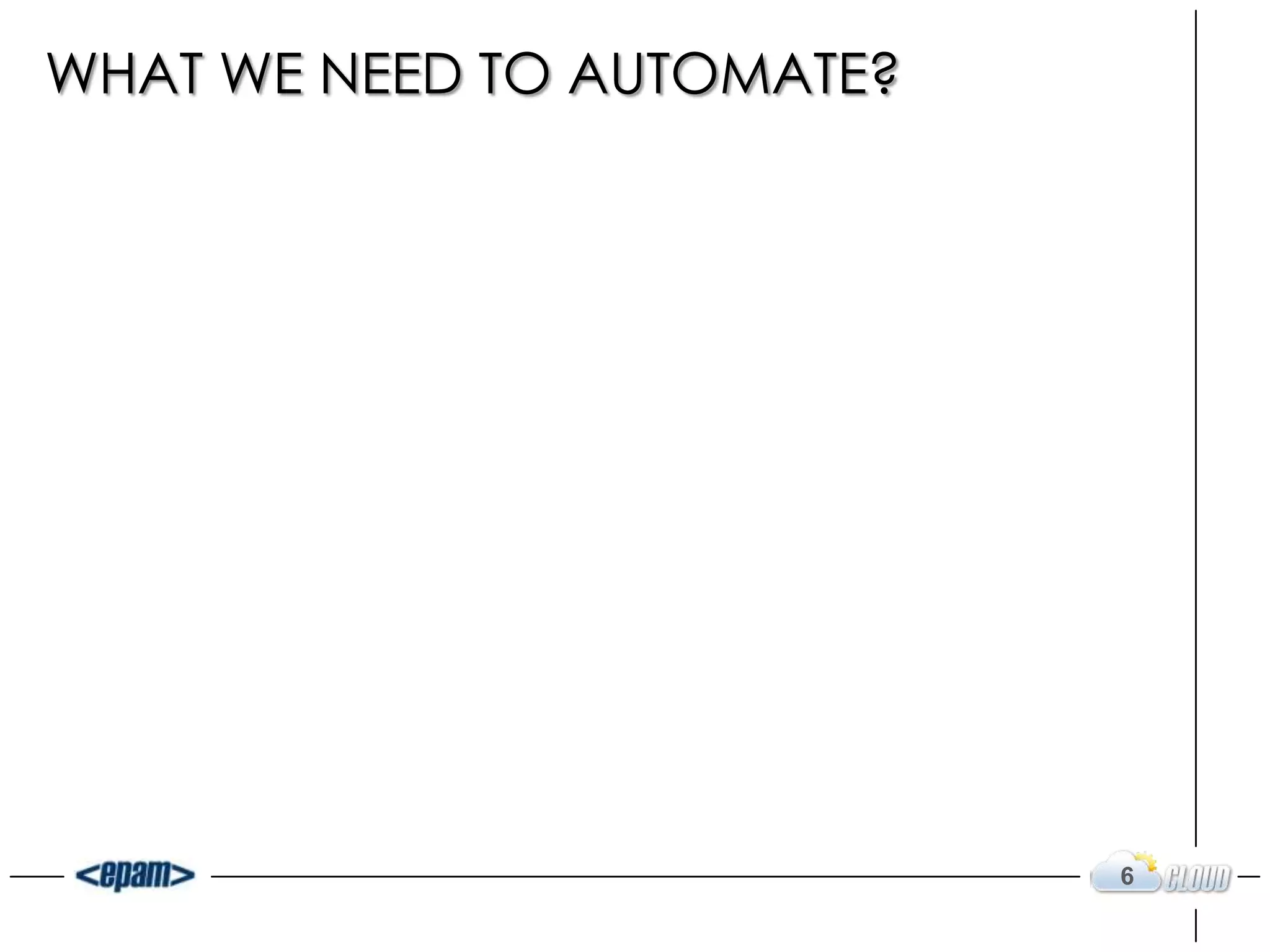 WHAT WE NEED TO AUTOMATE?
6