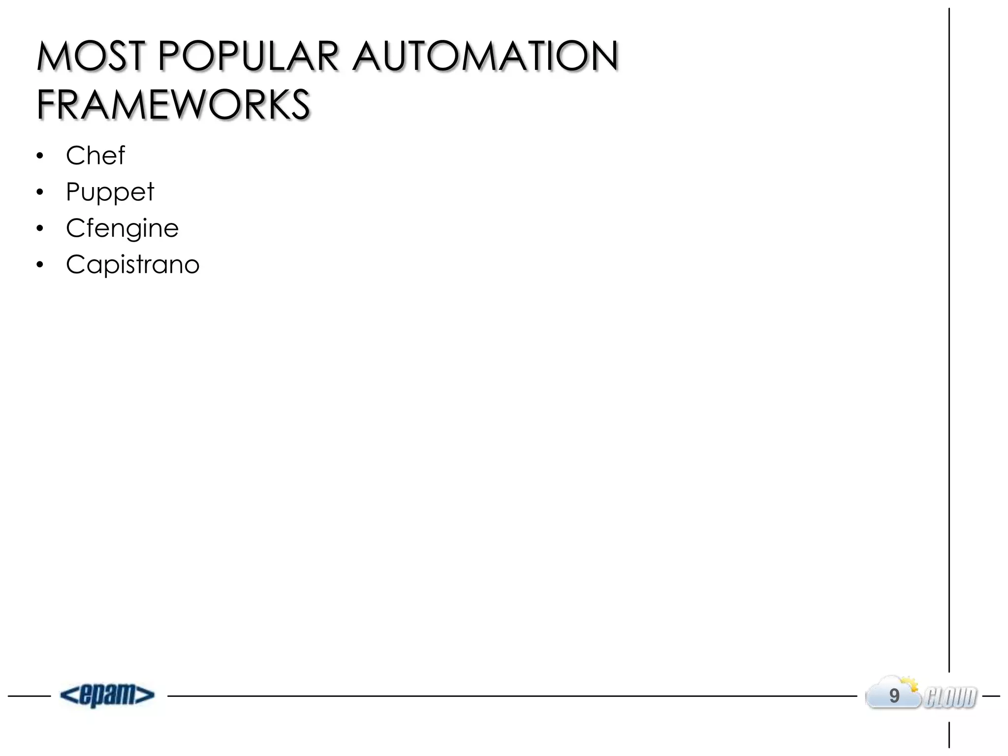 MOST POPULAR AUTOMATION
FRAMEWORKS
• Chef
• Puppet
• Cfengine
• Capistrano
9