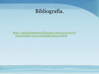 Bibliografía.


http://mrdssaludmental.blogspot.com/2012/02/el-
  autocuidado-como-estrategia-para-el.html
 