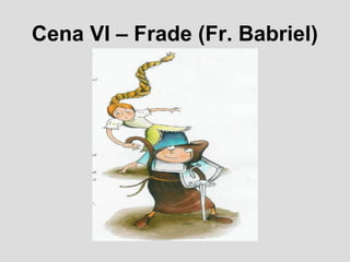 Cena VI – Frade (Fr. Babriel)
 