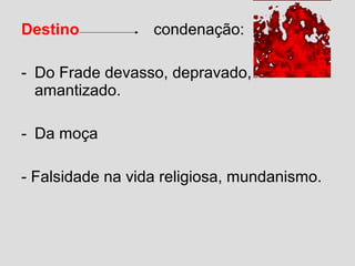 Destino condenação:
- Do Frade devasso, depravado,
amantizado.
- Da moça
- Falsidade na vida religiosa, mundanismo.
 