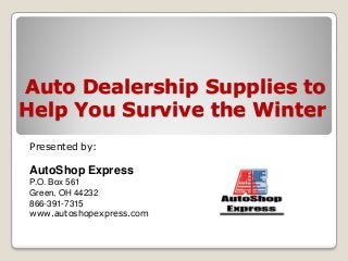Auto Dealership Supplies to
Help You Survive the Winter
Presented by:
AutoShop Express
P.O. Box 561
Green, OH 44232
866-391-7315
www.autoshopexpress.com
 