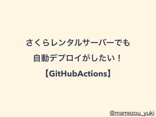 さくらレンタルサーバーでも
 
自動デプロイがしたい！
 
【GitHubActions】
@mamezou_yuki
 