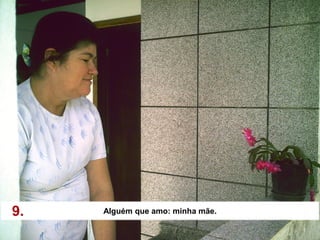 9.   Alguém que amo: minha mãe.
 