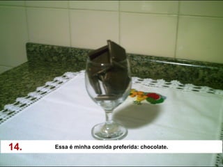 14.   Essa é minha comida preferida: chocolate.
 