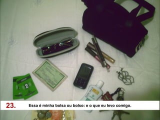 23.   Essa é minha bolsa ou bolso: e o que eu levo comigo.
 