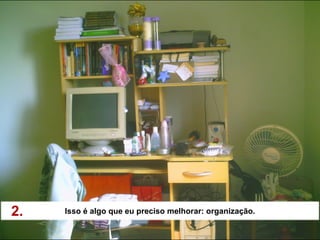2.   Isso é algo que eu preciso melhorar: organização.
 