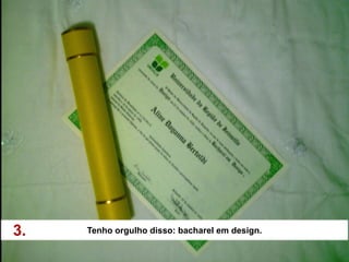 3.   Tenho orgulho disso: bacharel em design.
 