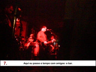 7.   Aqui eu passo o tempo com amigos: o bar.
 