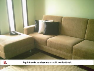 8.   Aqui é onde eu descanso: sofá confortável.
 