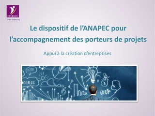 Le dispositif de l’ANAPEC pour
l’accompagnement des porteurs de projets
www.anapec.org
Appui à la création d’entreprises
 