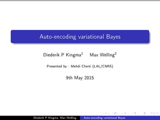 Auto-encoding variational Bayes
Diederik P Kingma
1
Max Welling
2
Presented by : Mehdi Cherti (LAL/CNRS)
9th May 2015
Diederik P Kingma, Max Welling Auto-encoding variational Bayes
 