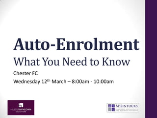 Auto-Enrolment
What You Need to Know
Chester FC
Wednesday 12th March – 8:00am - 10:00am
 