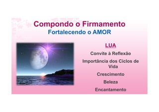 Compondo o Firmamento
Fortalecendo o AMOR
LUA
Convite à Reflexão
Importância dos Ciclos de
Vida
Crescimento
Beleza
Encantamento
 