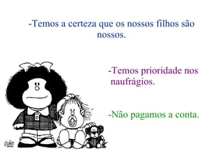 -Temos a certeza que os nossos filhos são nossos. -Temos prioridade nos naufrágios. -Não pagamos a conta. 