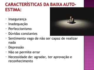 • Insegurança
• Inadequação
• Perfeccionismo
• Dúvidas constantes
• Sentimento vago de não ser capaz de realizar
nada
• Depressão
• Não se permite errar
• Necessidade de: agradar, ter aprovação e
reconhecimento
 