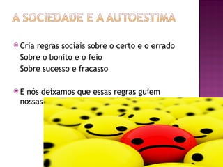  Cria regras sociais sobre o certo e o errado
Sobre o bonito e o feio
Sobre sucesso e fracasso
 E nós deixamos que essas regras guiem
nossas vidas
 