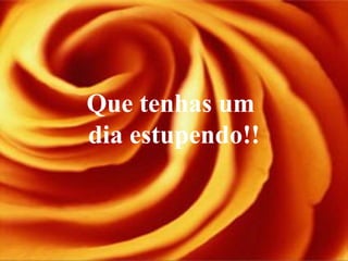 Que tenhas um
dia estupendo!!
 