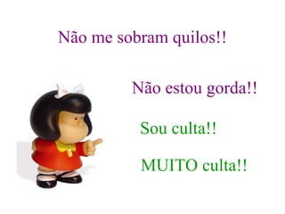 Não me sobram quilos!! Não estou gorda!! Sou culta!! MUITO culta!! 