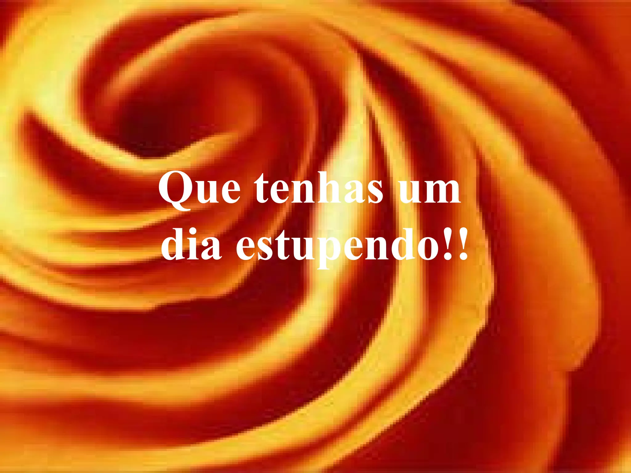 Que tenhas um  dia estupendo!! 