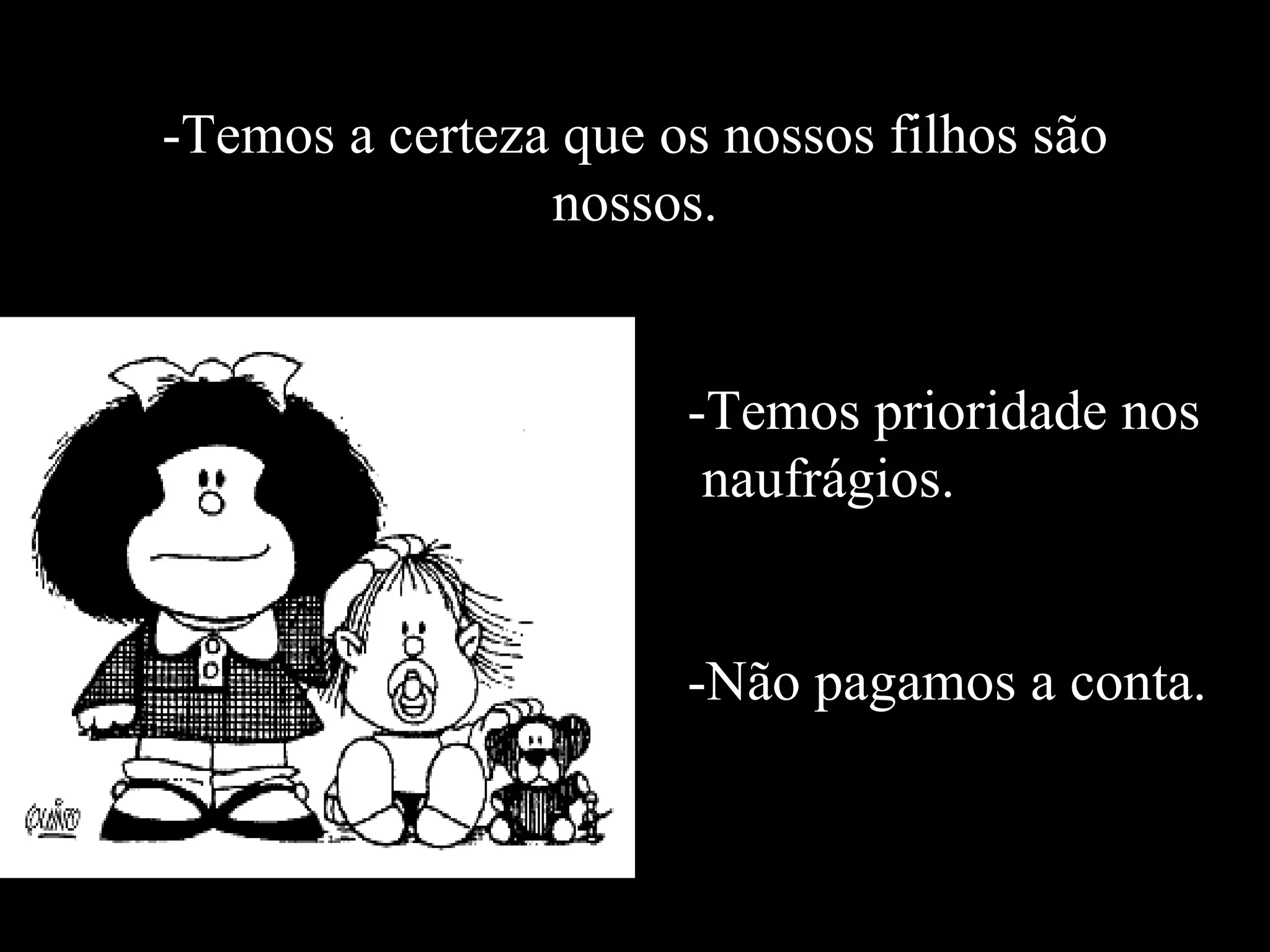 -Temos a certeza que os nossos filhos são nossos. -Temos prioridade nos naufrágios. -Não pagamos a conta. 