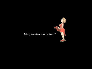 Uiui, me deu um calor!!! 
HHHHHHH 
HHHHHHH 
 