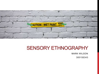 SENSORY ETHNOGRAPHY
MARK WILSON
300156343
 