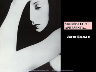 Auto-Exame Campanha www.pastoraceliaazevedo.blogspot.com   [email_address]   Ministério ECPC APRESENTA...  