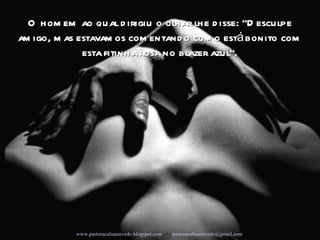 O homem ao qual dirigiu o olhar lhe disse: “Desculpe amigo, mas estavamos comentando como está bonito com esta fitinha rosa no blazer azul”. Campanha Seleções de Sabedoria - Www.uirapuru.op.nu www.pastoraceliaazevedo.blogspot.com   [email_address]   