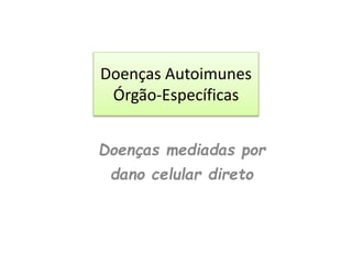 Doenças mediadas por
dano celular direto
Doenças Autoimunes
Órgão-Específicas
 