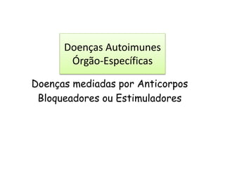 Doenças mediadas por Anticorpos
Bloqueadores ou Estimuladores
Doenças Autoimunes
Órgão-Específicas
 
